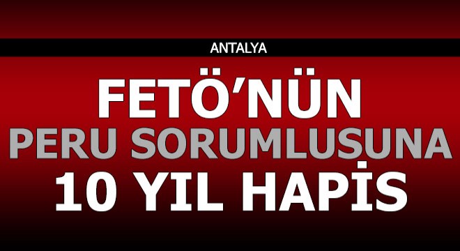 FETÖ'nün 'Peru sorumlusu'na 10 yıl hapis cezası