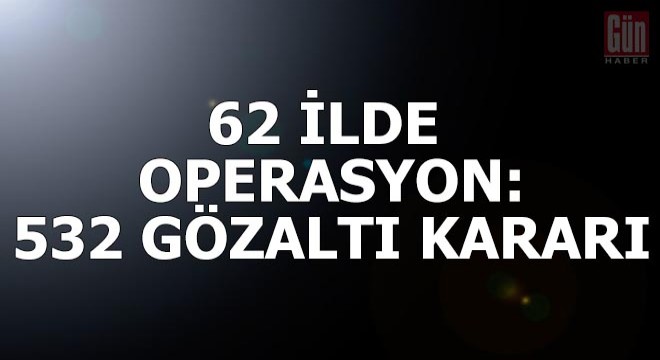 FETÖ'nün TSK yapılanmasına 62 ilde operasyon: 532 gözaltı kararı