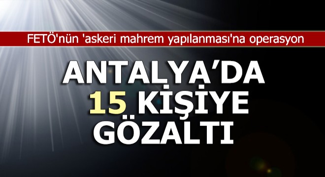 FETÖ'nün 'askeri mahrem yapılanması'na operasyon: 15 gözaltı