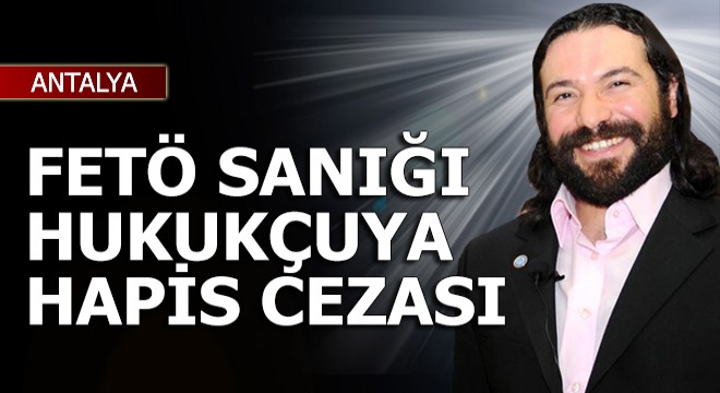 Antalya'da FETÖ sanığı hukukçuya 6 yıl 3 ay hapis