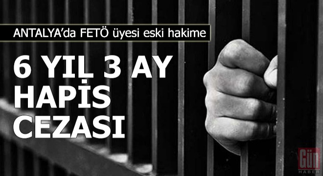 FETÖ üyesi eski hakime 6 yıl 3 ay hapis