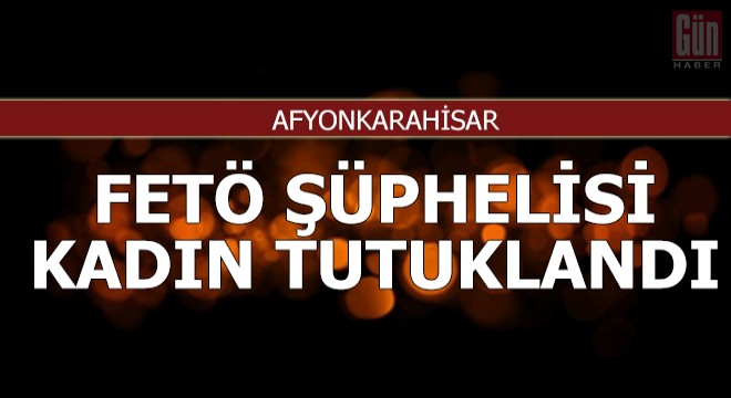 FETÖ şüphelisi kadın tutuklandı