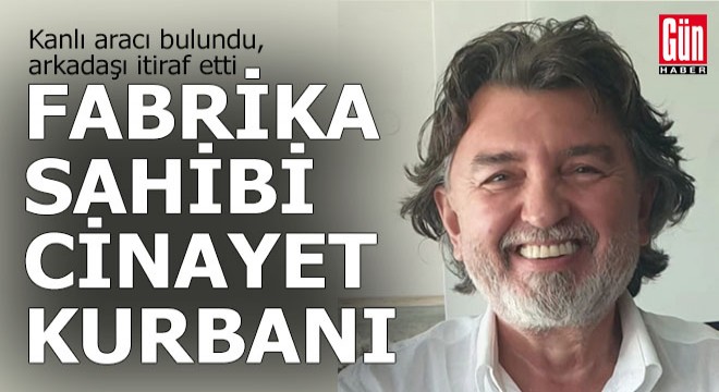 Fabrika sahibi ölü bulundu, arkadaşı cinayeti itiraf etti
