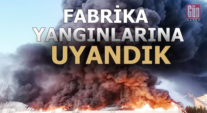 Fabrika yangınlarına uyandık