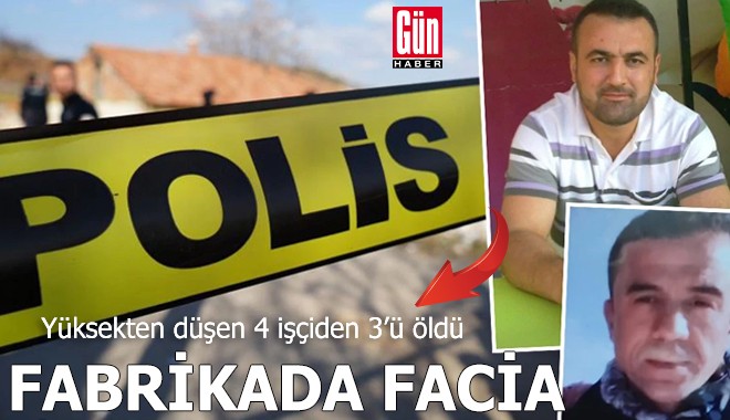 Fabrikada facia: Yüksekten düşen 4 işçiden 3’ü öldü