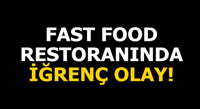 Fast food restoranında iğrenç olay!