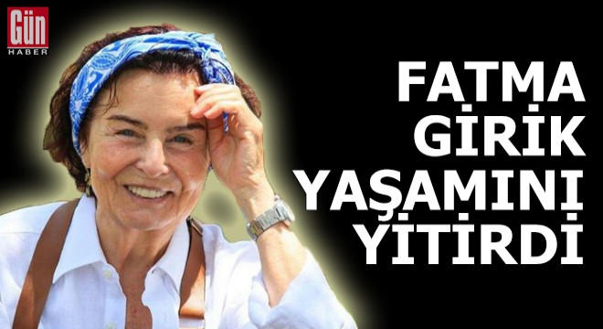 Fatma Girik hayatını kaybetti