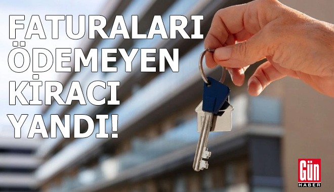 Faturaları ödemeyen kiracı yandı