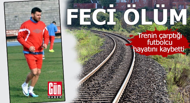 Feci ölüm! Trenin çarptığı futbolcu hayatını kaybetti