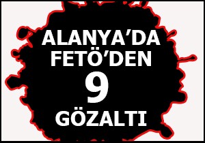 Alanya'da FETÖ'den 9 gözaltı