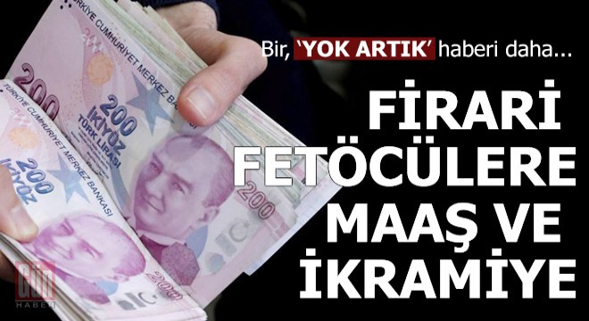 Firari üst düzey 63 kişiye maaş ve ikramiye verilmiş