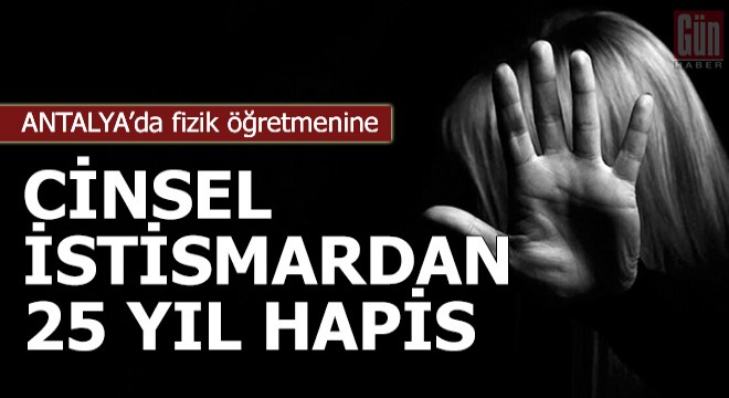 Fizik öğretmenine cinsel istismardan 25 yıl hapis