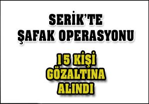 Serik’te şafak operasyonu: 15 gözaltı