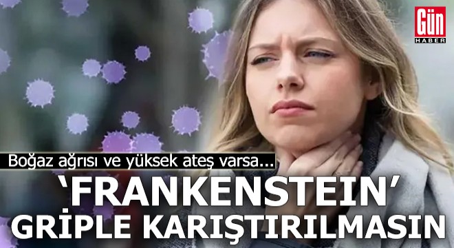 ‘Frankenstein’ griple karıştırılmasın! Boğaz ağrısı ve yüksek ateş varsa...