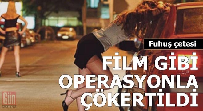 Fuhuş çetesi film gibi operasyonla çökertildi