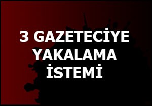 3 gazeteci hakkında yakalama kararı