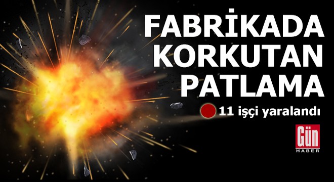 Galvaniz fabrikasında korkutan patlama: 11 yaralı