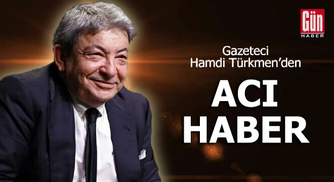 Gazeteci Hamdi Türkmen'den acı haber