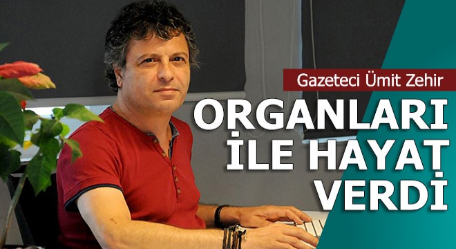 Gazeteci Ümit Zehir'in organları 3 kişiye can oldu