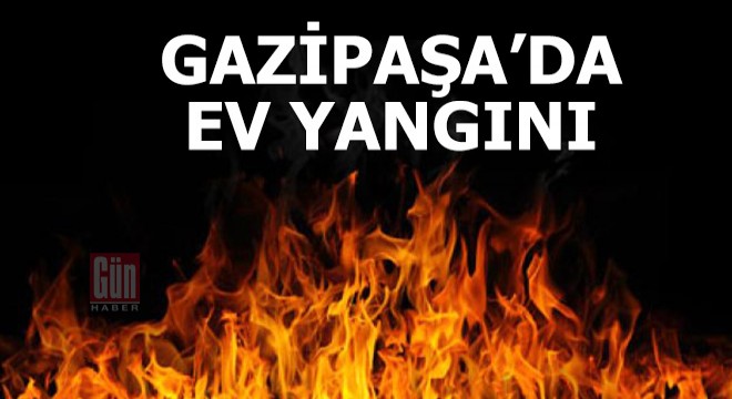 Gazipaşa'da ev yangını