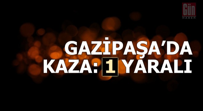 Gazipaşa'da kaza: 1 yaralı