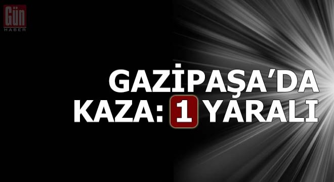 Gazipaşa'da kaza: 1 yaralı