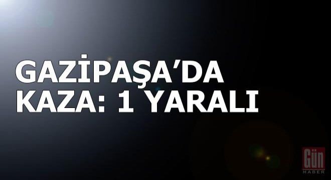 Gazipaşa'da kaza: 1 yaralı