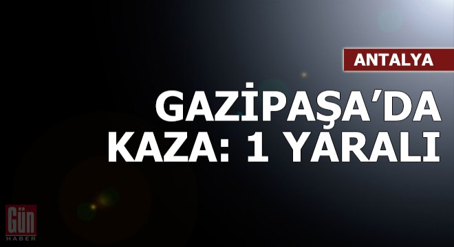 Gazipaşa da kaza: 1 yaralı