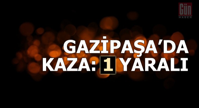 Gazipaşa da kaza: 1 yaralı