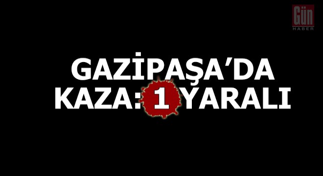 Gazipaşa da kaza: 1 yaralı