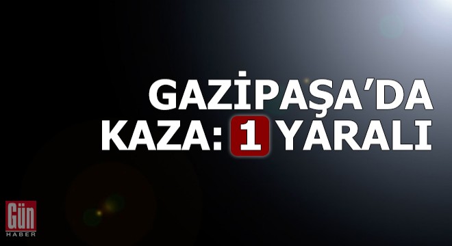 Gazipaşa da kaza: 1 yaralı