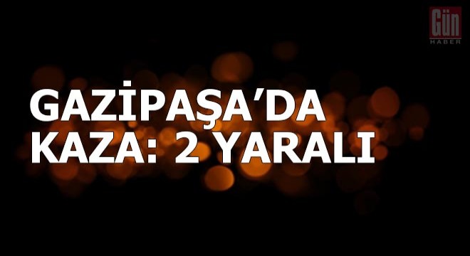 Gazipaşa da kaza: 2 yaralı