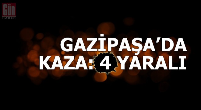 Gazipaşa da kaza: 4 yaralı