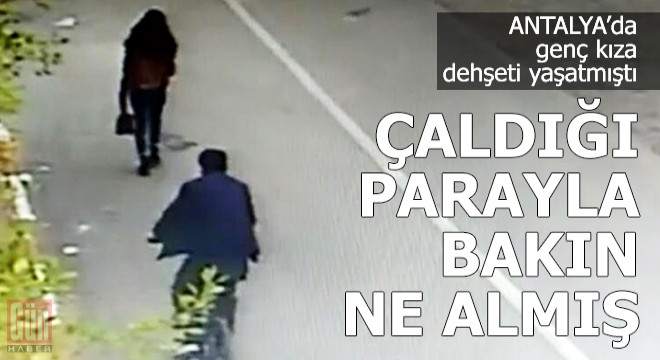 Genç kıza dehşeti yaşatmıştı! Çaldığı parayla bakın ne almış