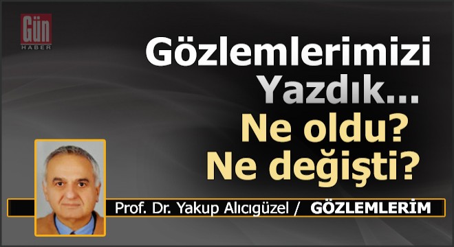 Gözlemlerimizi Yazdık. Ne oldu? Ne değişti?