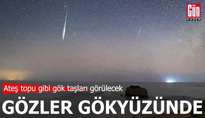 Gözler gökyüzünde: Ateş topu gibi gök taşları görülecek