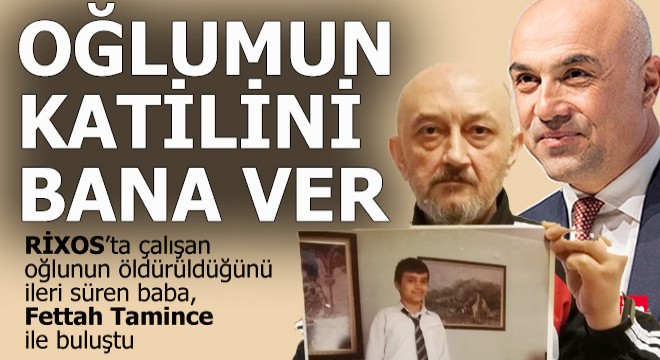 Gözü yaşlı babadan Tamince ye  Oğlumun katilini bana ver 