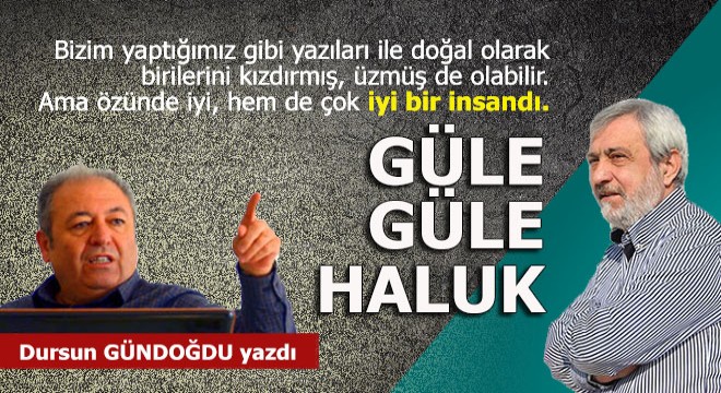 Güle güle sevgili Haluk...