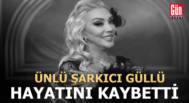 Güllü den acı haber: Hayatını kaybetti