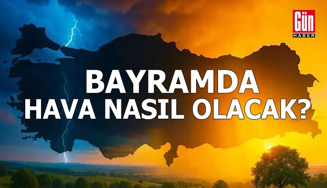 Gün gün bayramda hava nasıl olacak?