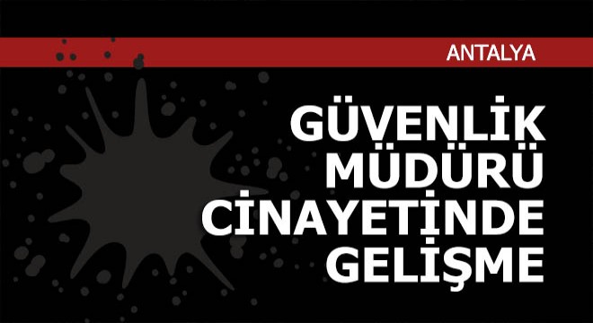 Güvenlik müdürü cinayetinde gelişme...