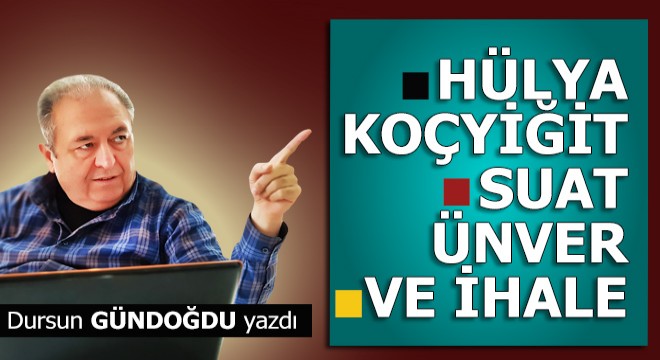 HÜLYA KOÇYİĞİT, SUAT ÜNVER VE İHALE…