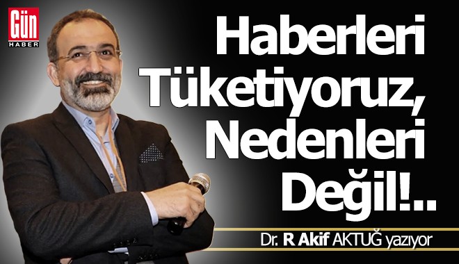 Haberleri Tüketiyoruz, Nedenleri Değil!..