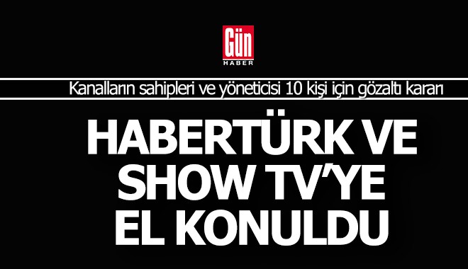 Habertürk ve Show TV dahil 121 şirkete el konuldu