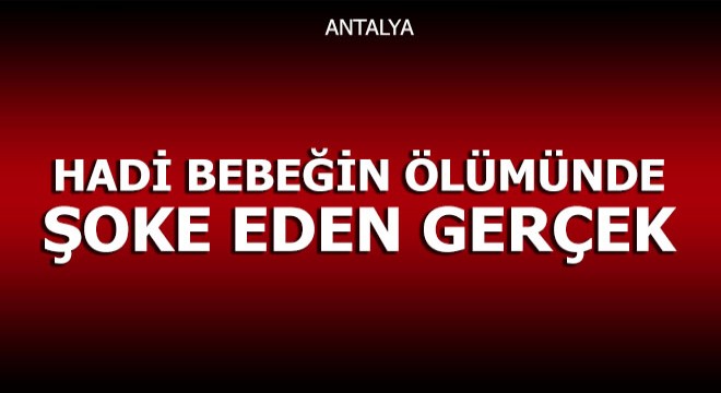 Hadi bebeğin ölümünde şoke eden gerçek