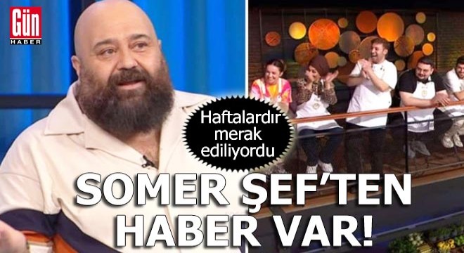 Haftalardır merak ediliyordu: Somer Şef ten haber var