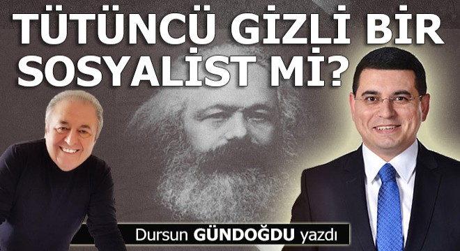 Hakan Tütüncü gizli bir sosyalist mi?..