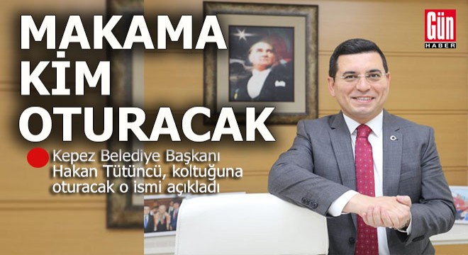 Hakan Tütüncü koltuğuna oturacak o ismi bugünden açıkladı