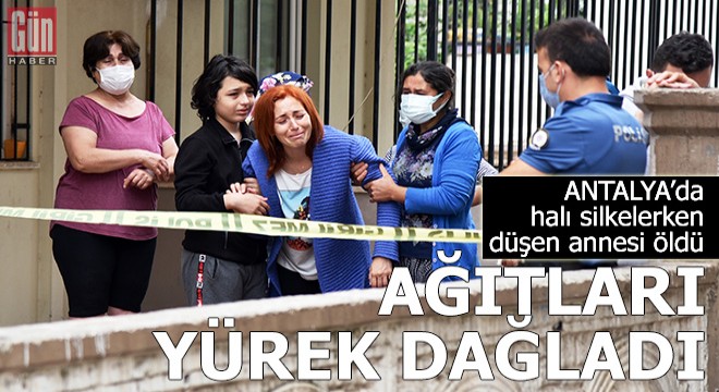 Halı silkelerken düşen annesi öldü, ağıtları yürek dağladı