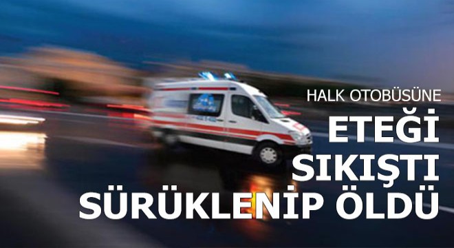 Halk otobüsüne eteği sıkıştı sürüklenip öldü